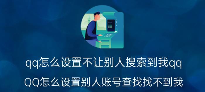 qq怎么设置不让别人搜索到我qq QQ怎么设置别人账号查找找不到我？